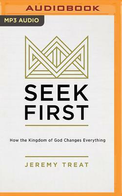 Seek First: How the Kingdom of God Changes Everything by Jeremy Treat