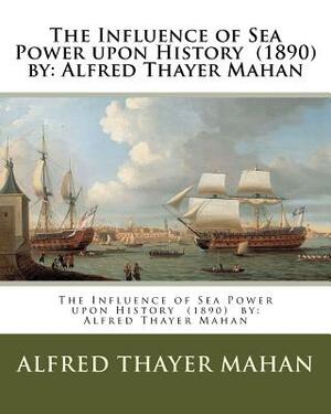 The Influence of Sea Power upon History (1890) by: Alfred Thayer Mahan by Alfred Thayer Mahan