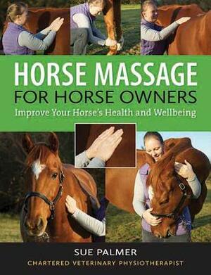 Horse Massage for Horse Owners: Improve Your Horse's Health and Wellbeing by Sue Palmer