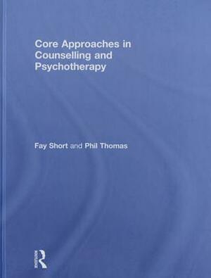 Core Approaches in Counselling and Psychotherapy by Phil Thomas, Fay Short