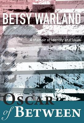 Oscar of Between: A Memoir of Identity and Ideas by Betsy Warland