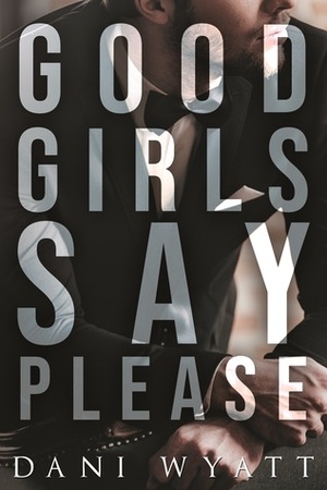 Good Girls Say Please by Dani Wyatt