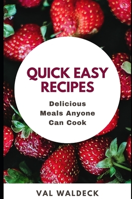 Quick Easy Recipes: Delicious Meals Anyone Can Cook by Val Waldeck