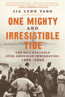 One Mighty and Irresistible Tide: The Epic Struggle Over American Immigration, 1924?1965 by Jia Lynn Yang