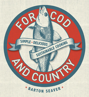 For Cod and Country: Simple, Delicious, Sustainable Cooking by Barton Seaver