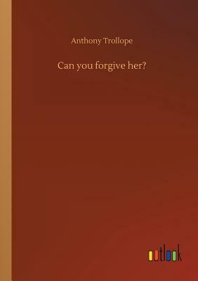 Can You Forgive Her? by Anthony Trollope