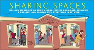 Sharing Spaces: Tips and Strategies on Being a Good College Roommate, Surviving a Bad One, and Dealing with Everything in Between by Heather Alexander