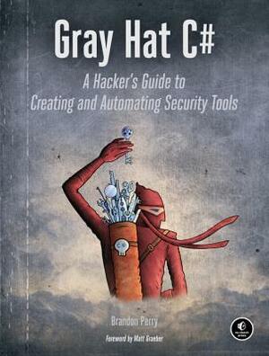 Gray Hat C#: A Hacker's Guide to Creating and Automating Security Tools by Brandon Perry