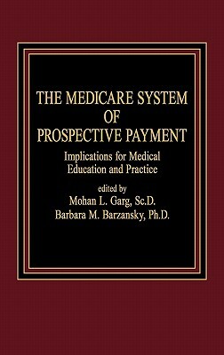 The Medicare System of Prospective Payment: Implications for Medical Education and Practice by Barbara M. Barzansky, Mohan Garg