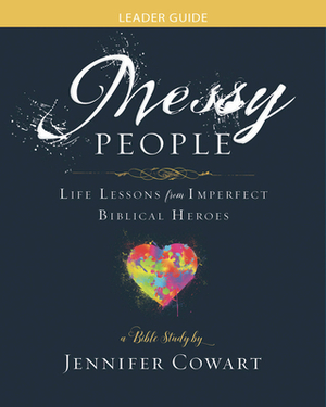 Messy People - Women's Bible Study Leader Guide: Life Lessons from Imperfect Biblical Heroes by Jennifer Cowart