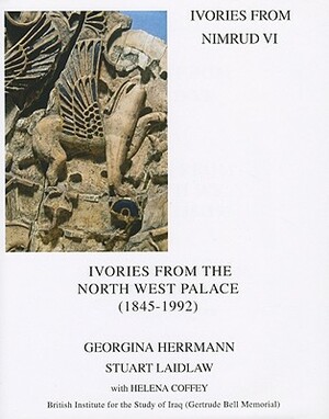 Ivories from Nimrud VI: Ivories from the North West Palace (1845-1992) by H. Coffey, Stuart Laidlaw