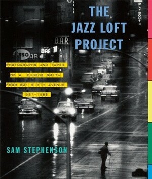 The Jazz Loft Project: Photographs and Tapes of W. Eugene Smith from 821 Sixth Avenue, 1957-1965 by Sam Stephenson