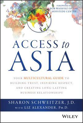 Access to Asia: Your Multicultural Guide to Building Trust, Inspiring Respect, and Creating Long-Lasting Business Relationships by Sharon Schweitzer