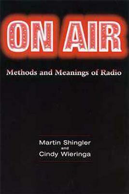 On Air: Methods and Meanings of Radio by Martin Shingler, Cindy Wieringa