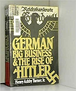 German Big Business and the Rise of Hitler by Henry Ashby Turner Jr.