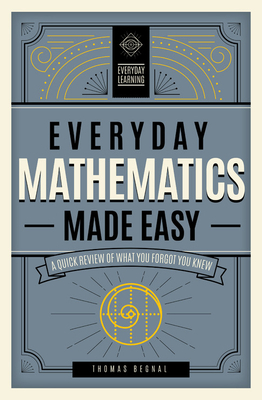 Everyday Mathematics Made Easy: A Quick Review of What You Forgot You Knew by Tom Begnal