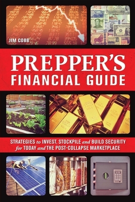 The Prepper's Financial Guide: Strategies to Invest, Stockpile and Build Security for Today and the Post-Collapse Marketplace by Jim Cobb