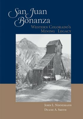 San Juan Bonanza: Western Colorado's Mining Legacy by Duane a. Smith