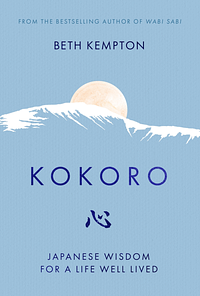 Kokoro: Japanese Wisdom for a Life Well-lived by Beth Kempton