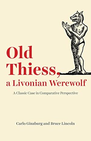 Old Thiess, a Livonian Werewolf: A Classic Case in Comparative Perspective by Carlo Ginzburg, Bruce Lincoln