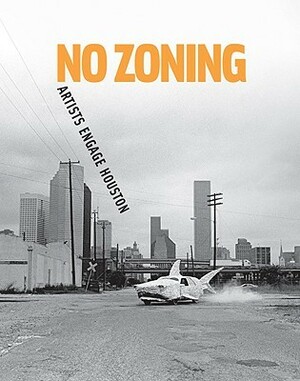 No Zoning: Artists Engage Houston by Meredith Goldsmith, Caroline Huber, Toby Kamps, Cameron Armstrong