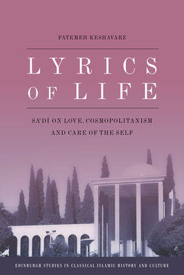Lyrics of Life: Sa'di on Love, Cosmopolitanism and Care of the Self by Fatemeh Keshavarz