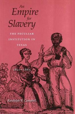 An Empire for Slavery: The Peculiar Institution in Texas, 1821--1865 by Randolph B. Campbell