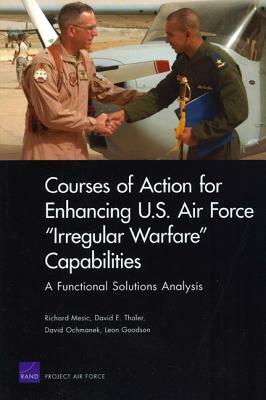 Courses of Action for Enhancing U.S. Air Force "Irregular Warfare" Capabilities: A Functional Solutions Analysis by David Oschmanek, David E. Thaler, Richard Mesic