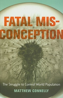 Fatal Misconception: The Struggle to Control World Population by Matthew Connelly