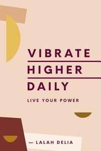 Vibrate Higher Daily: Live Your Power by Lalah Delia