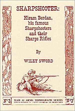 Sharpshooter: Hiram Berdan, His Famous Sharpshooters and their Sharps Rifles by Wiley Sword