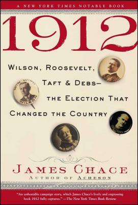 1912: Wilson, Roosevelt, Taft and Debs--The Election That Changed the Country by James Chace