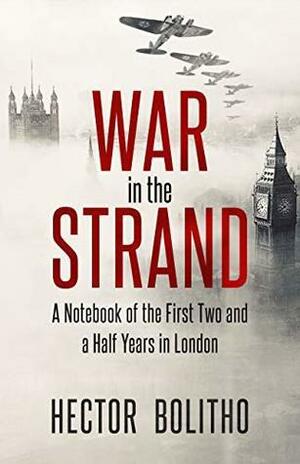 War in the Strand: A Notebook of the First Two and a Half Years in London by Hector Bolitho