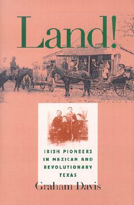 Land!: Irish Pioneers in Mexican and Revolutionary Texas by Graham Davis