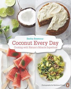 Coconut Every Day: Cooking With Nature's Miracle Superfood: A Cookbook by Sasha Seymour, Sasha Seymour