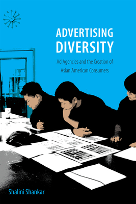 Advertising Diversity: Ad Agencies and the Creation of Asian American Consumers by Shalini Shankar