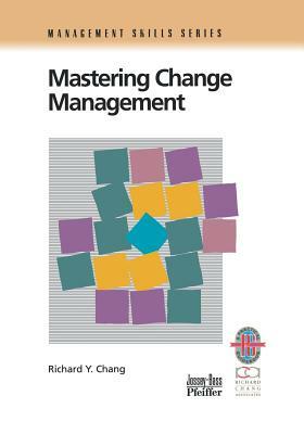 Mastering Change Management: A Practical Guide to Turning Obstacles Into Opportunities by Richard Y. Chang