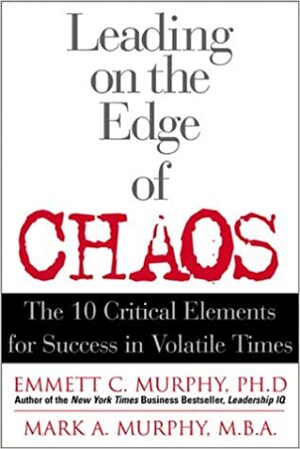Leading on the Edge of Chaos: The 10 Critical Elements for Success in Volatile Times by Emmett C. Murphy, Mark Murphy