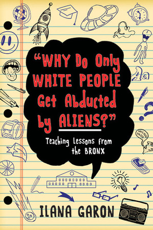 Why Do Only White People Get Abducted by Aliens?: Teaching Lessons from the Bronx by Ilana Garon