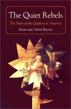 The Quiet Rebels: The Story of the Quakers in America by Margaret Hope Bacon