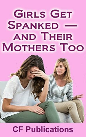 Girls Get Spanked - and Their Mothers Too by CF Publications