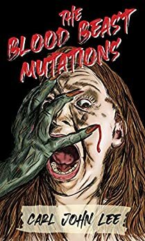 The Blood Beast Mutations by Carl John Lee
