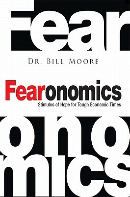 Fearonomics: A Stimulus of Hope for Tough Economic Times by Bill Moore