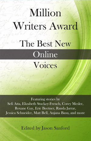 Million Writers Award: The Best New Online Voices by Eric Beetner, Gokul Rajaram, Kara Janeczko, Randa Jarrar, Sruthi Thekkiam, J.M. Scoville, Anjana Basu, Matt Bell, Elizabeth Stuckey-French, Summer Block, Mark MacNamara, Sefi Atta, Roxane Gay, Corey Mesler, Eric Maroney, Jessica Schneider, Nicola Mason, Marshall Moore, Jason Sanford, Taylur Thu Hien Ngo