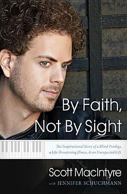 By Faith, Not by Sight: The Inspirational Story of a Blind Prodigy, a Life-Threatening Illness, and an Unexpected Gift by Scott MacIntyre, Jennifer Schuchmann