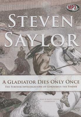 A Gladiator Dies Only Once: The Further Investigations of Gordianus the Finder by Steven Saylor