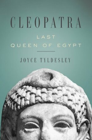 Cleopatra: Last Queen of Egypt by Joyce A. Tyldesley