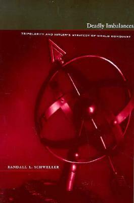 Deadly Imbalances: Tripolarity and Hitler's Strategy of World Conquest by Randall Schweller