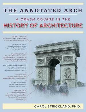 The Annotated Arch: A Crash Course in the History Of Architecture by Carol Strickland