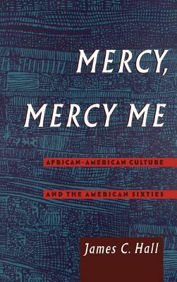 Mercy, Mercy Me: African-American Culture and the American Sixties by James C. Hall